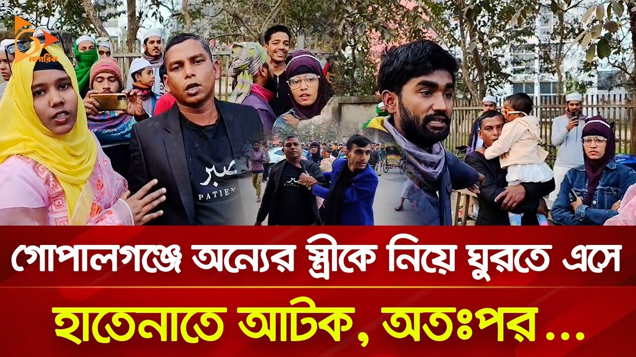 গোপালগঞ্জে অন্যের স্ত্রীকে নিয়ে ঘুরতে এসে হাতেনাতে আটক, অতঃপর... | Nagorik TV