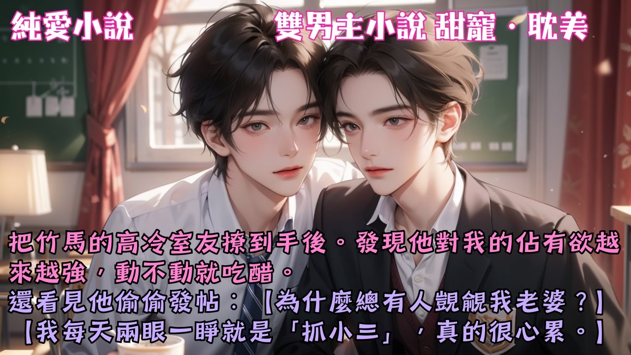 【耽美甜寵】我好不容易撩到手的高冷男神，每天都在暗中吃醋：「為什麼總有人覬覦我老婆？」「我每天兩眼一睜就是抓小三，真的很心累。」#【明撩暗釣，又爭又搶】 #小說 #故事 #爽文 #完結 #BL