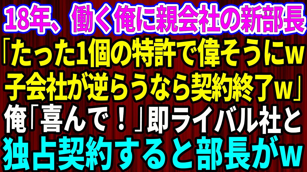 【スカッと】18年、真面目に働く俺に親会社の新部長「たった1個の特許で偉そうにw子会社が逆らう契約終了だ」俺「喜んでw」→即ライバル社と独占契約すると滝汗の部長がw【感動する話】【総集編】