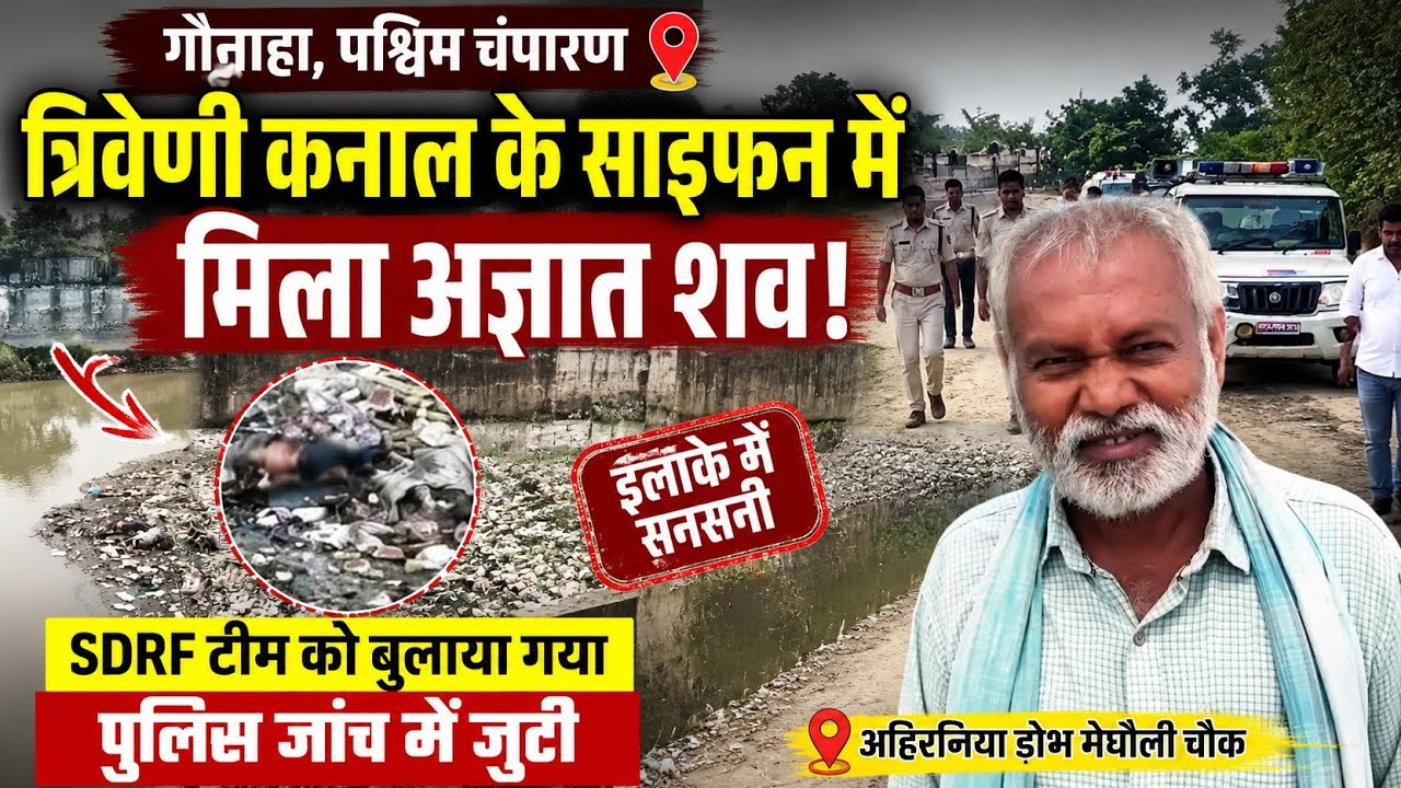 गौनाहा में त्रिवेणी कनाल के साइफन से अज्ञात शव मिलने से सनसनी | SDRF को बुलाया गया | West Champaran