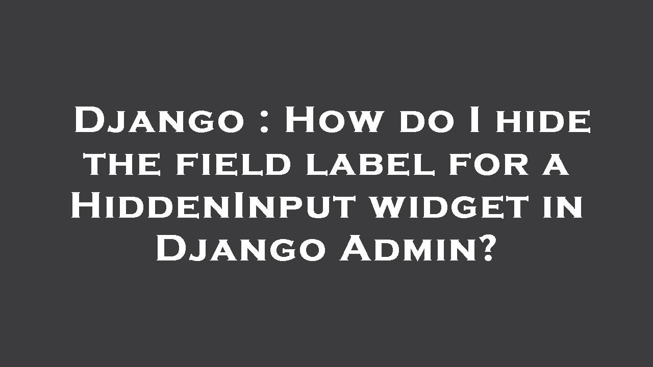 Django : How do I hide the field label for a HiddenInput widget in Django Admin?