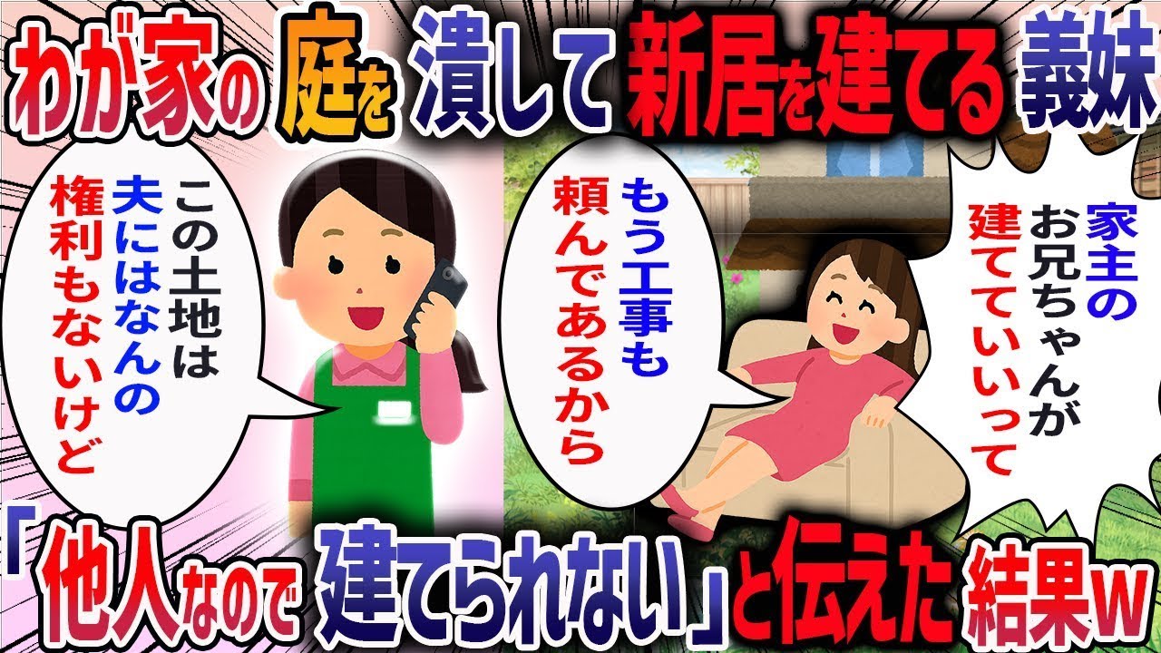 【2chスカッと】私が実家を相続すると夫が「庭に妹と甥が住む家を建てて敷地内同居しよう」と言ってきた→断ると義妹が「家主の兄が許可してるから」と言うので真実伝えた結果・・・