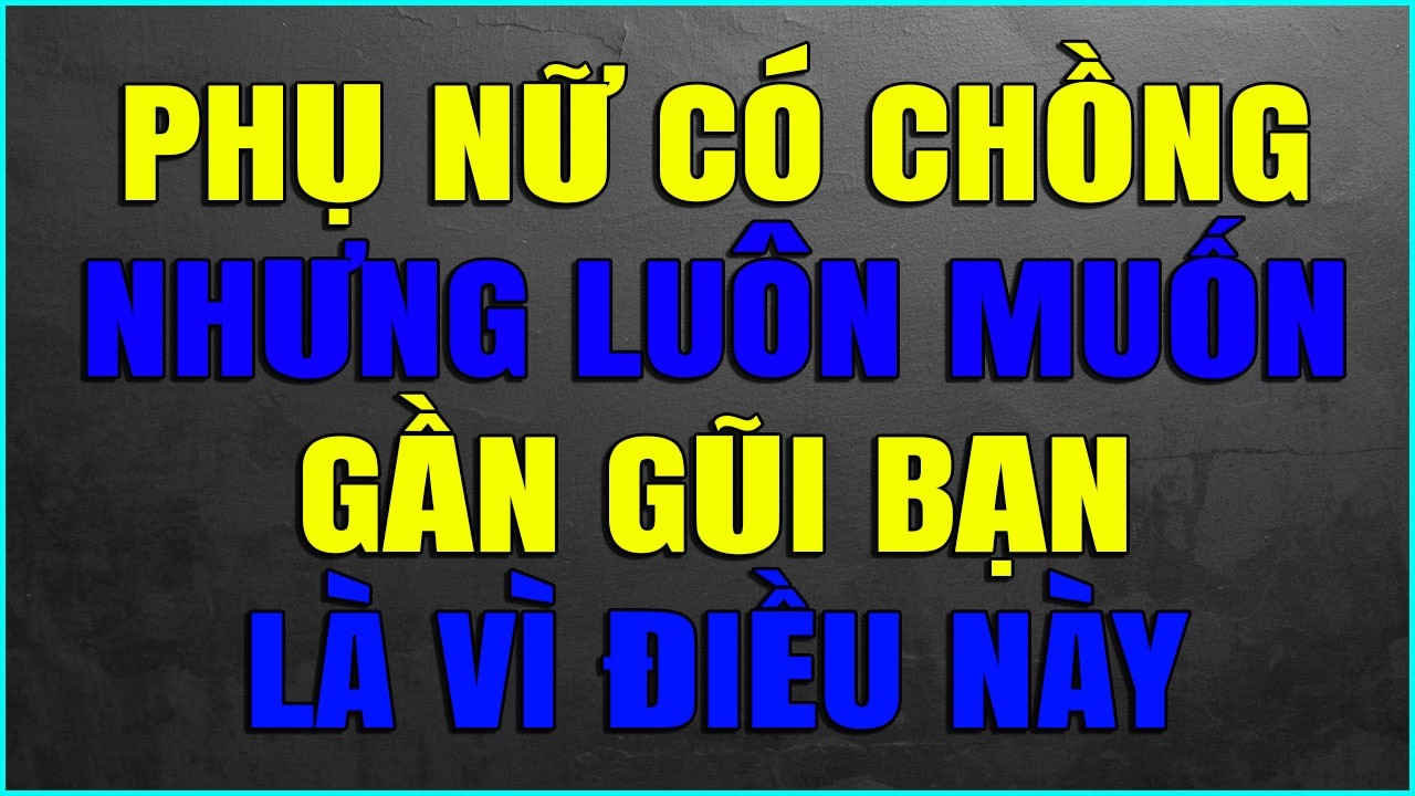 PHỤ NỮ CÓ CHỒNG NHƯNG LUÔN MUỐN GẦN GŨI BẠN LÀ VÌ ĐIỀU NÀY