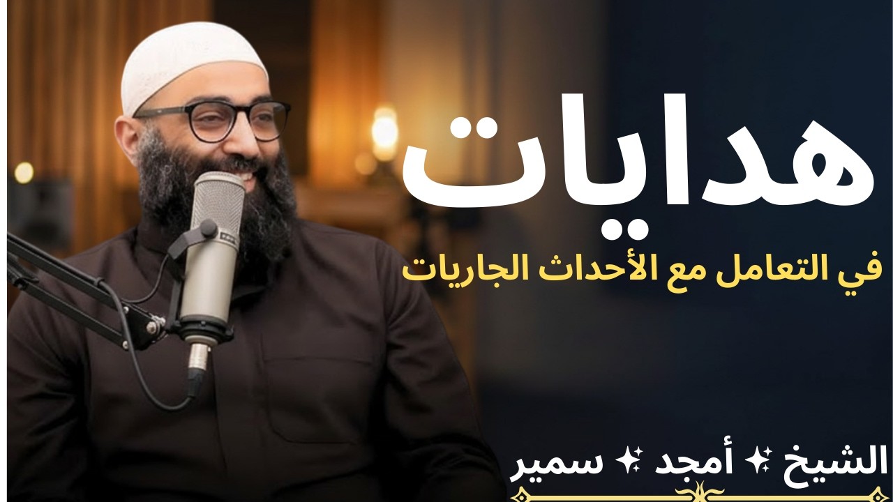١ - هدايات في التعامل مع الأحداث الجاريات]اﻟﺸﻴﺦ ﺃﻣﺠﺪ ﺳﻤﻴﺮ