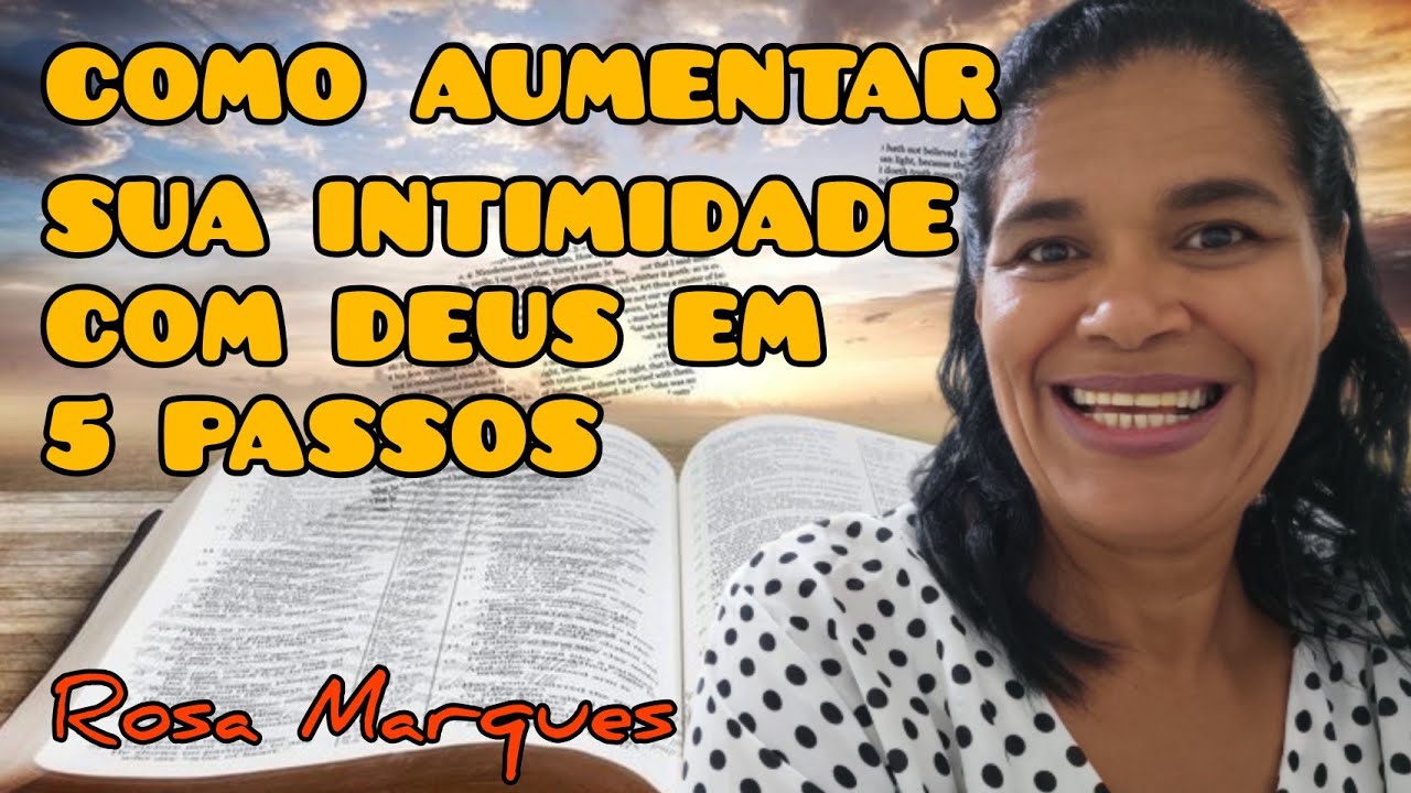 COMO AUMENTAR SUA INTIMIDADE COM DEUS EM 5 PASSOS | Por: Rosa Marques