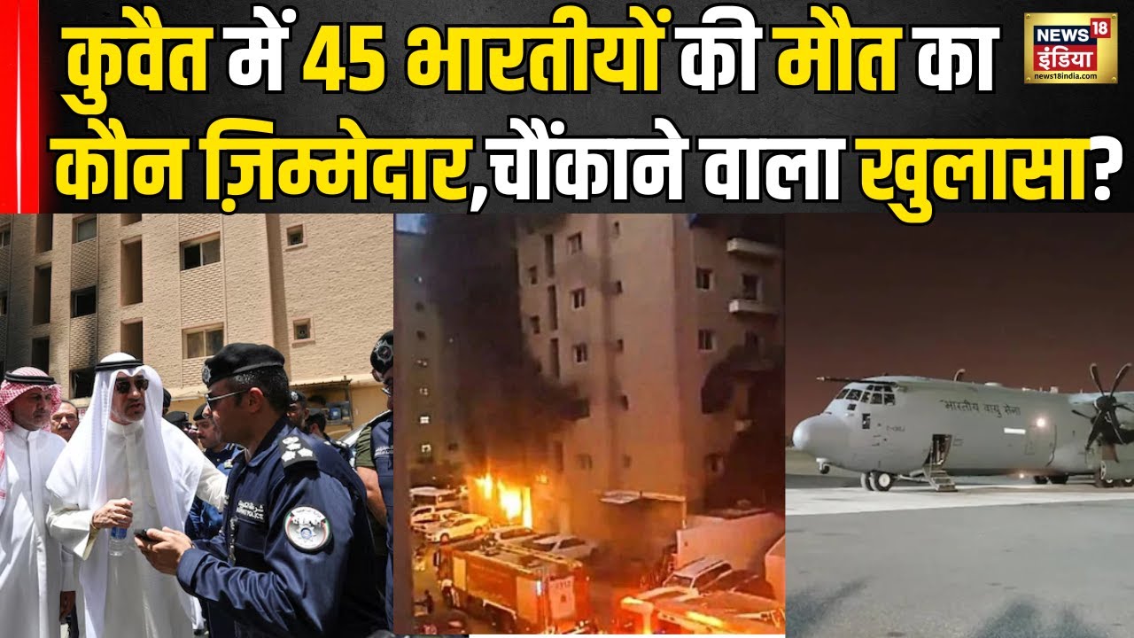 Kuwait Fire Incident News Update : कुवैत से भारत पहुंचे 45 भारतीयों के शव कौन है ज़िम्मेदार खुलासा