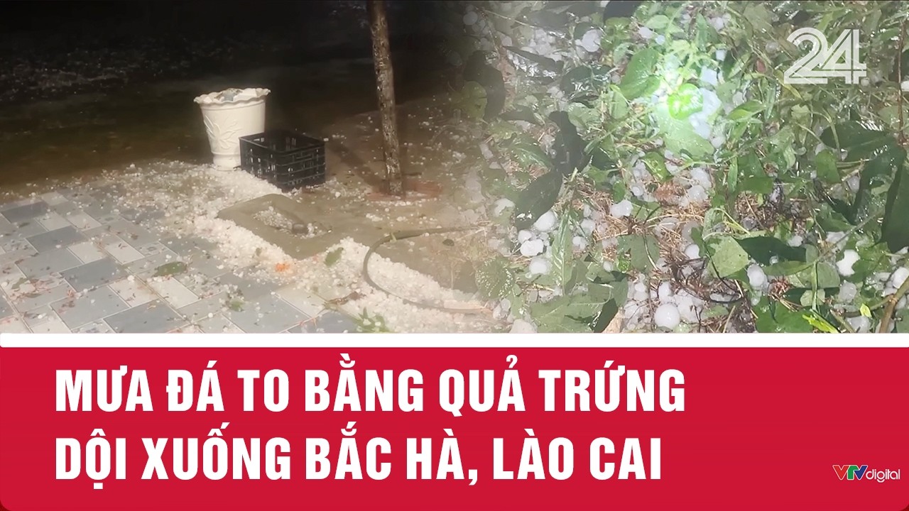 Mưa đ&aacute; to bằng quả trứng dội xuống Bắc H&agrave;, L&agrave;o Cai | VTV24