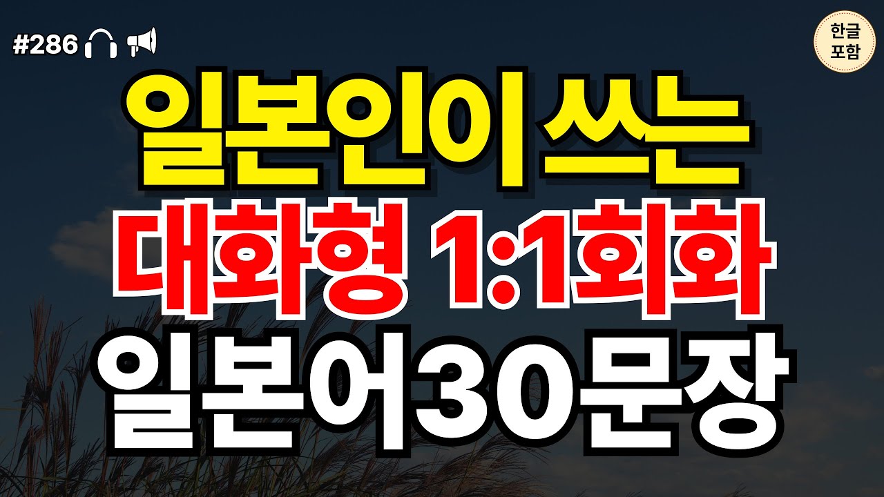 [일본어 30문장 ch286] 일본인이 쓰는 대화형 1:1 회화 일본어 30문장 | 일본어공부 | 일본어회화 | 한글발음포함  |