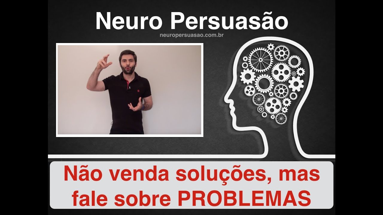 Não venda SOLUÇÕES, fale sobre PROBLEMAS | Neuro Persuasão