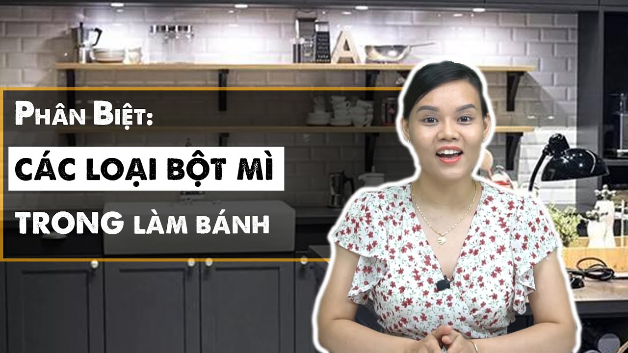 Phân biệt các loại Bột Mỳ làm bánh - Cách chọn Bột NGON tại nhà và KINH DOANH bánh