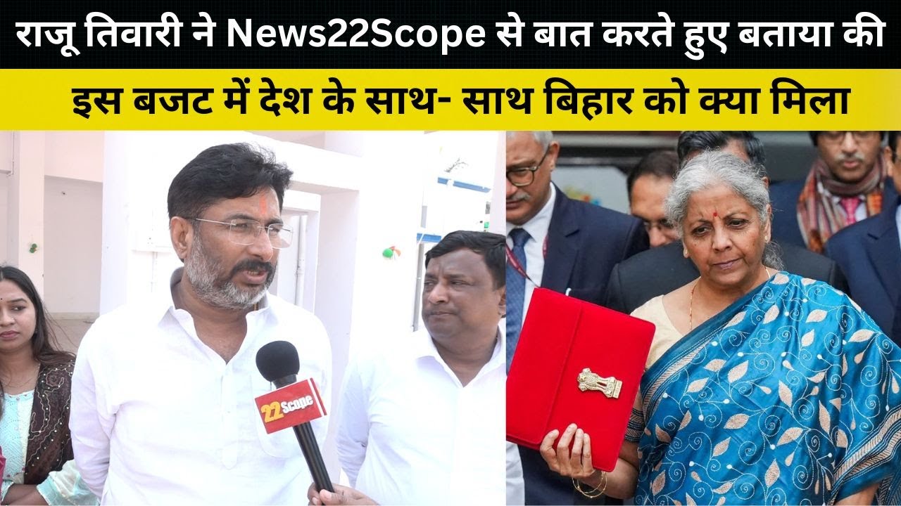 राजू तिवारी ने News22Scope से बात करते हुए बताया की इस बजट में देश के साथ- साथ  बिहार को क्या मिला