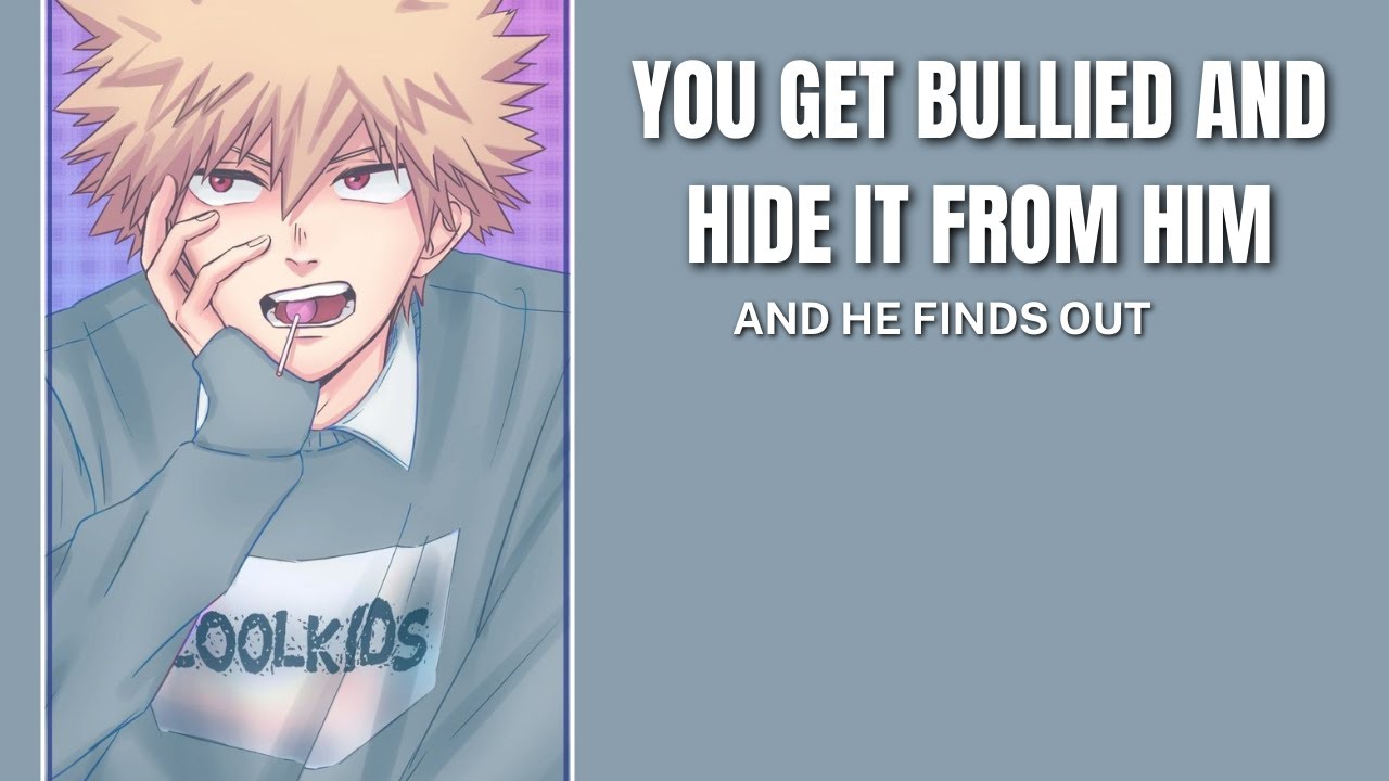 You get bullied and hide it from him - Bakugou x listener