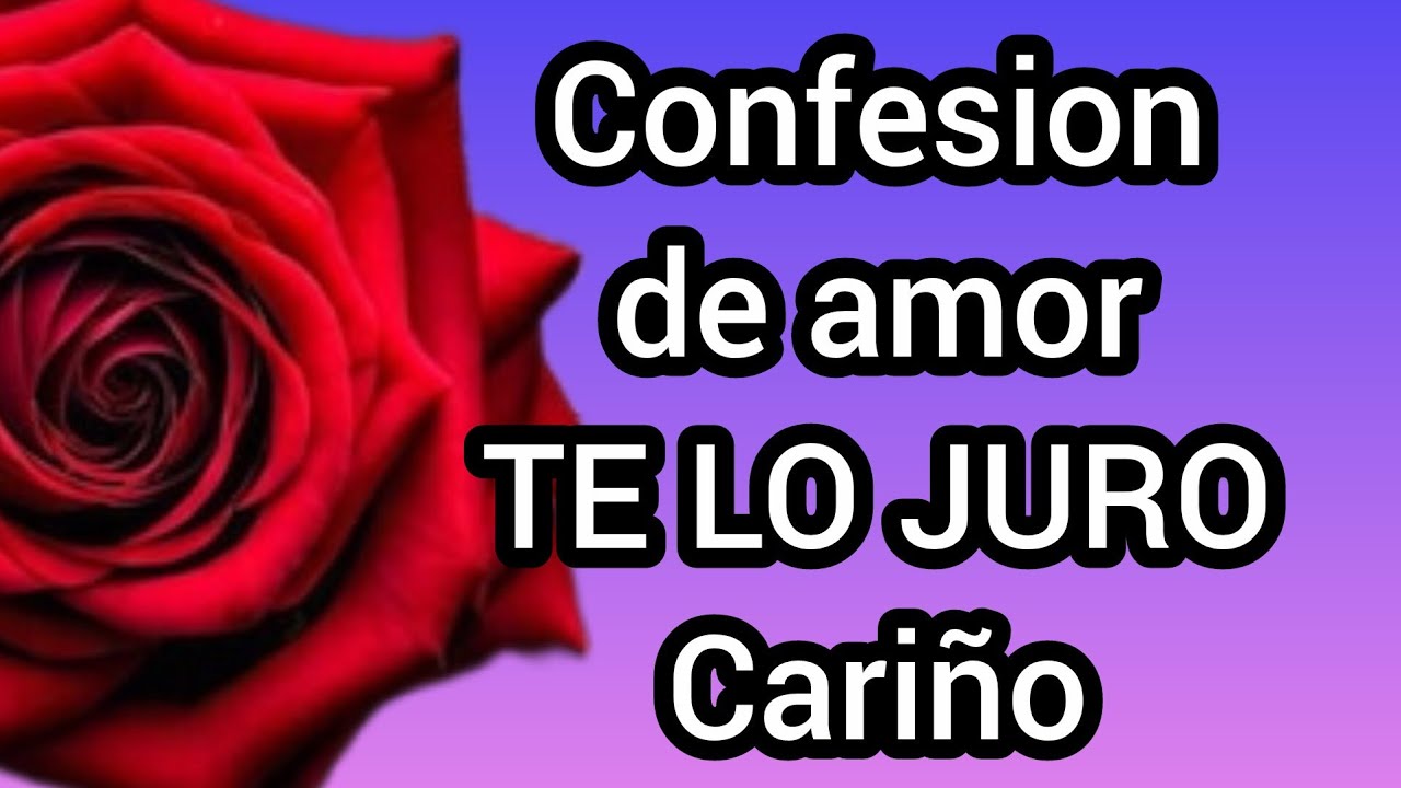 mi amor TE AMO Y TE QUIERO mucho confesion de amor TE LO JURO BB