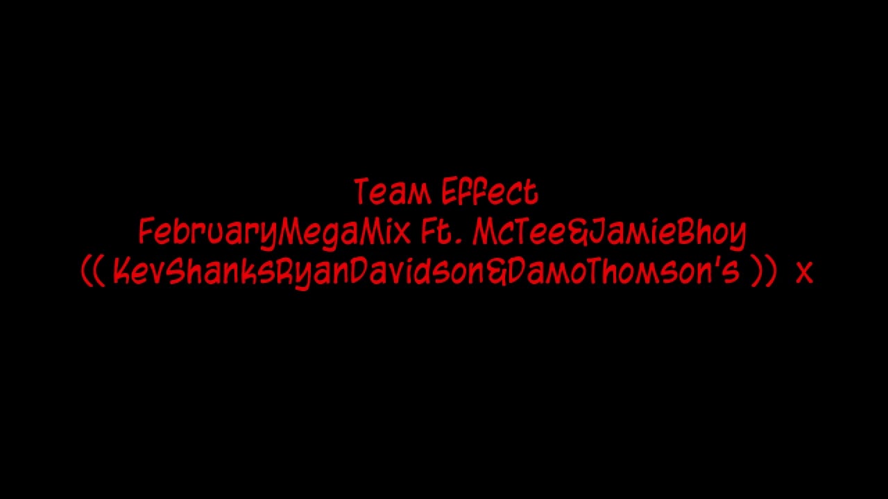 Team Effect - FebruaryMegaMix Ft. McTee&JamieBhoy (( KevShanksRyanDavidson&DamoThomson's ))  x