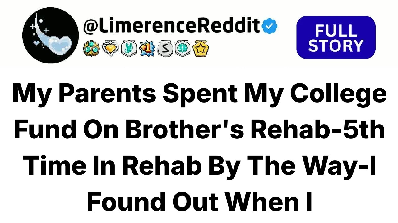My Parents Spent My College Fund On Brother's Rehab-5th Time In Rehab By The Way-I Found Out When I.