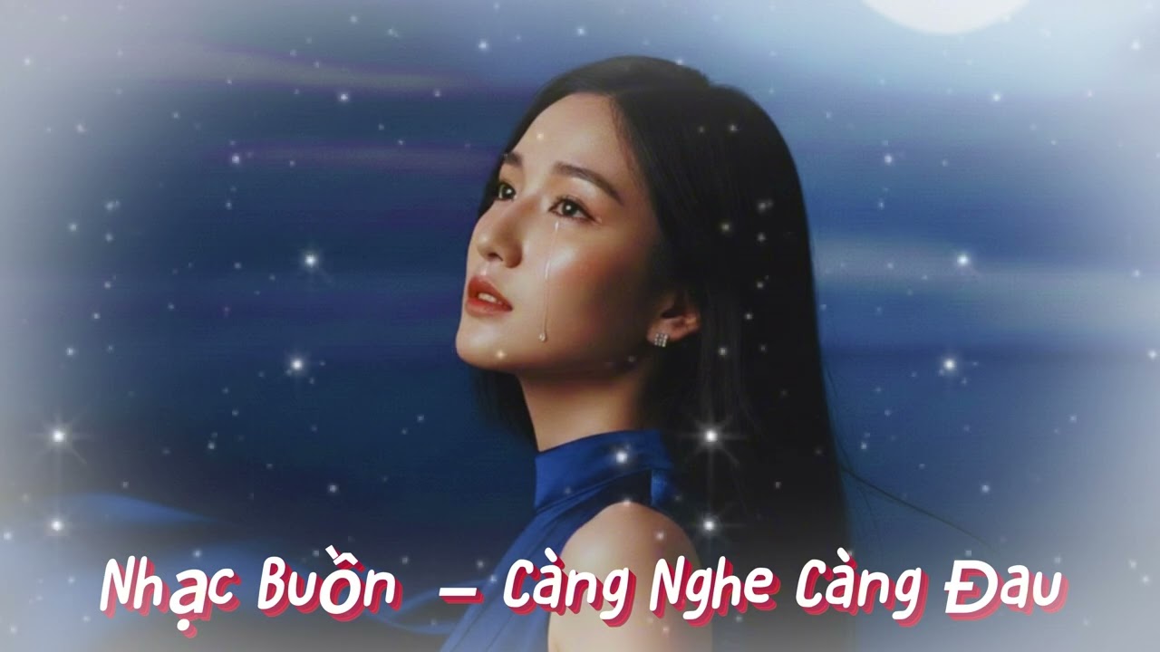 Nhạc Buồn – Càng Nghe Càng Đau | Nhạc Tâm Trạng