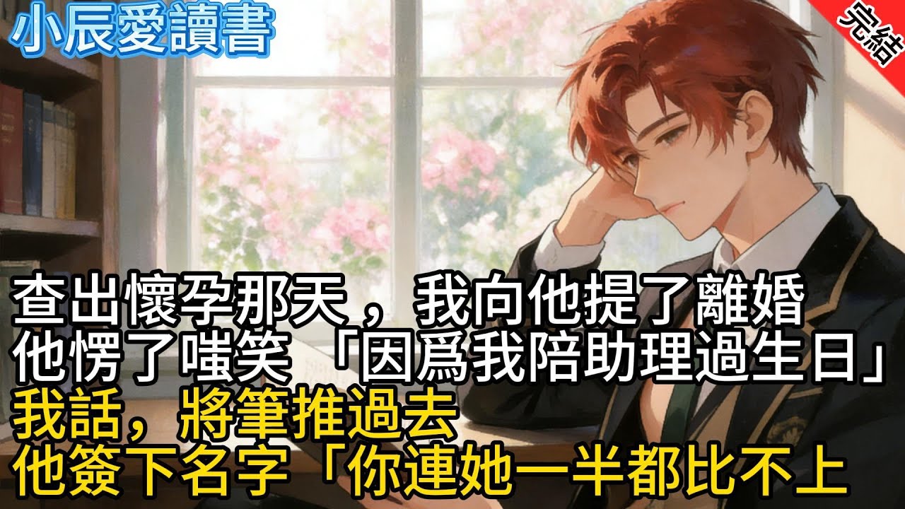 【爽文完結】查出懷孕那天，我向他提了離婚。他愣了，嗤笑「因爲我陪助理過生日」我沒説話，將筆推過去。他簽下名字「你連她一半都比不上」#小說#有聲書#言情#言情小說#愛情#故事