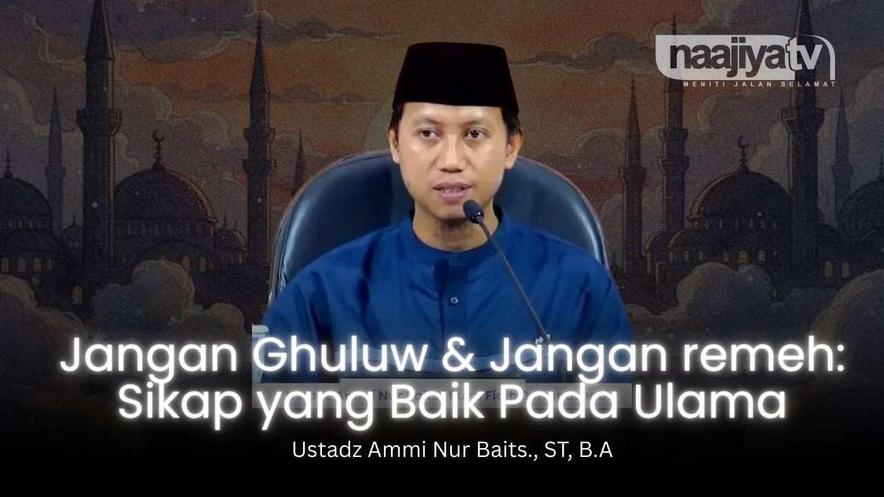 SIKAP YANG BAIK TERHADAP ULAMA - Ustadz Ammi Nur Baits., ST, B.A