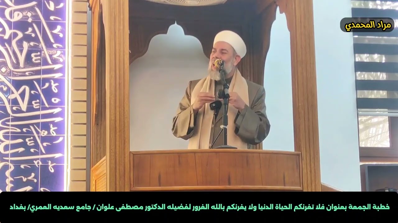 خطبة الجمعة بعنوان فلا تغرنكم الحياة الدنيا لفضيله الدكتور مصطفى علوان في جامع سعديه العمري/ بغداد 