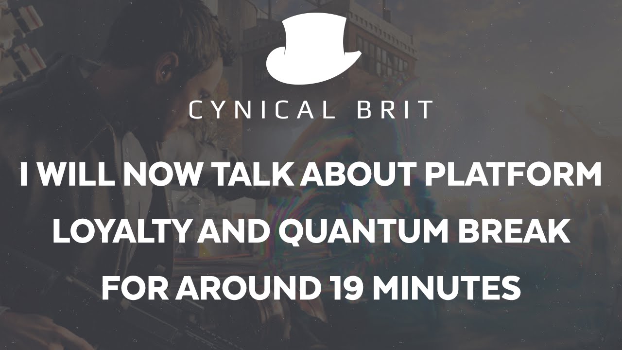 I will now talk about platform loyalty and Quantum Break for about 19 mins.