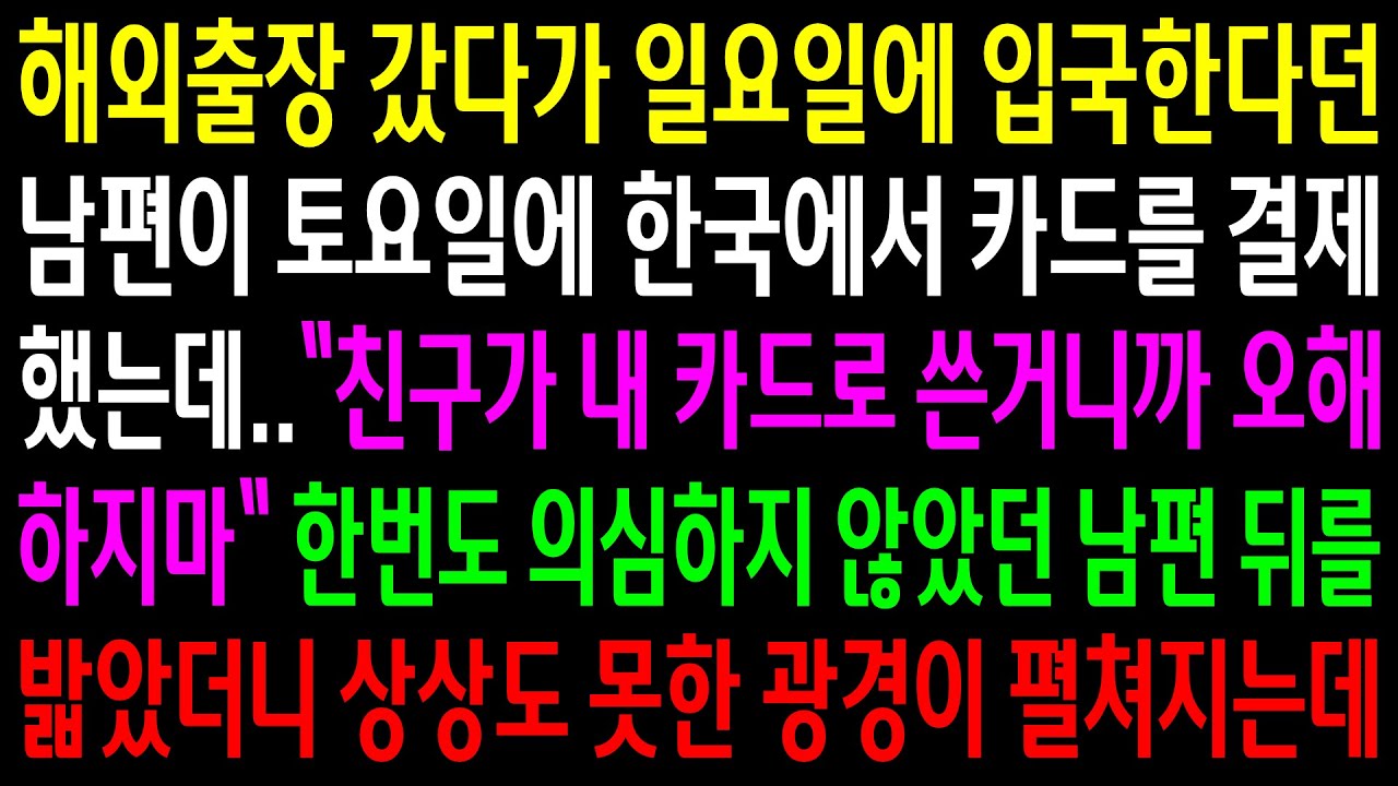 (반전사연)해외출장 갔다가 일요일에 입국한다던 남편이 토요일에 한국에서 카드를 결제했는데..남편 뒤를 밟았더니 상상도 못한 광경이 펼쳐지는데[신청사연][사이다썰][사연라디오]