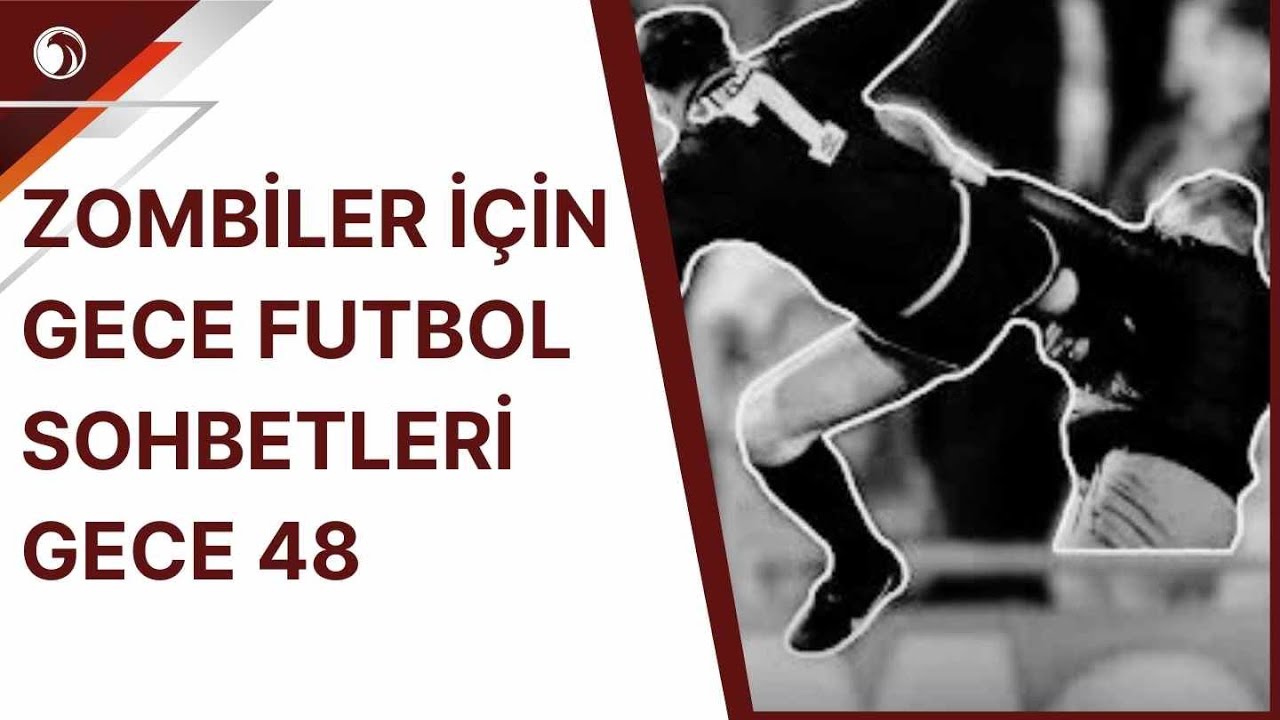 Zombiler İçin Gece Futbol Sohbetleri Gece 48! Hayata Uçan Tekme...