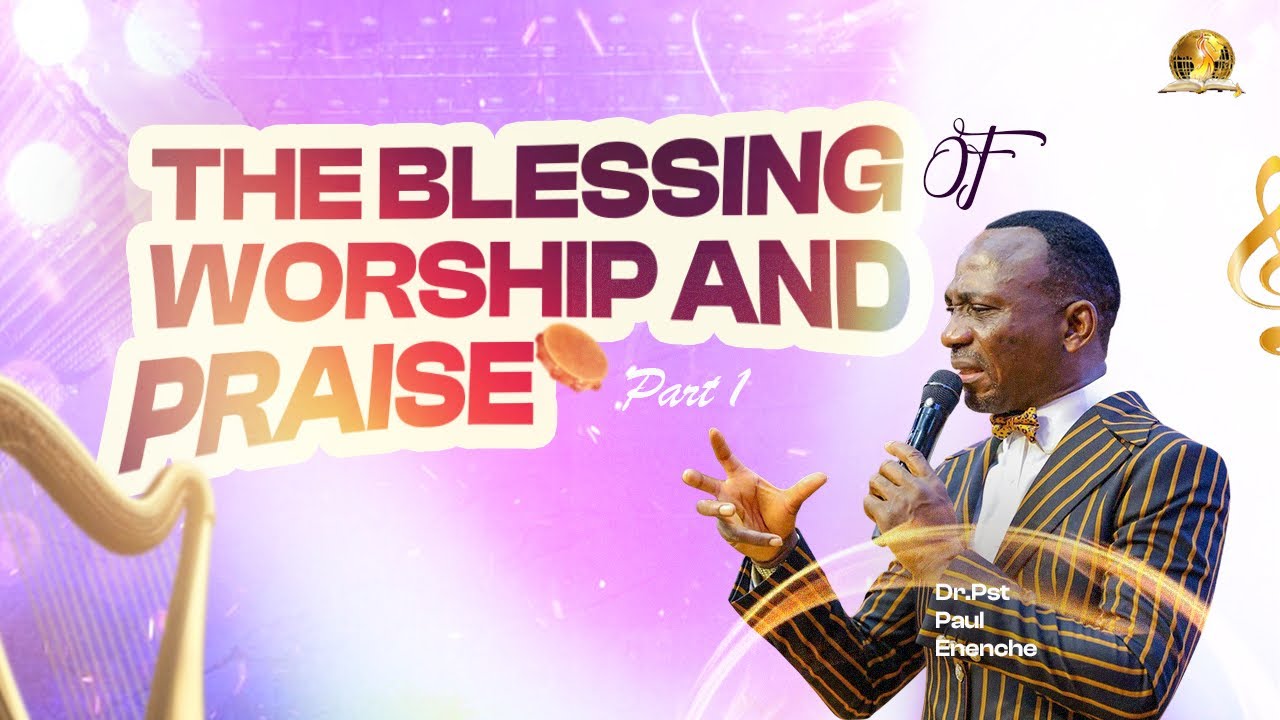 THE BLESSING OF WORSHIP AND PRAISE (PT 1) BY DR PAUL ENENCHE