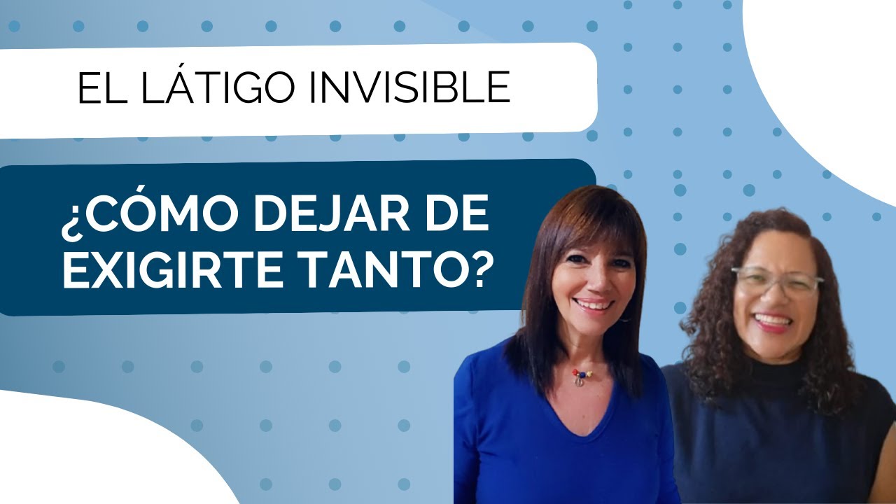 EL LÁTIGO INVISIBLE: ¿CÓMO DEJAR DE EXIGIRTE TANTO?