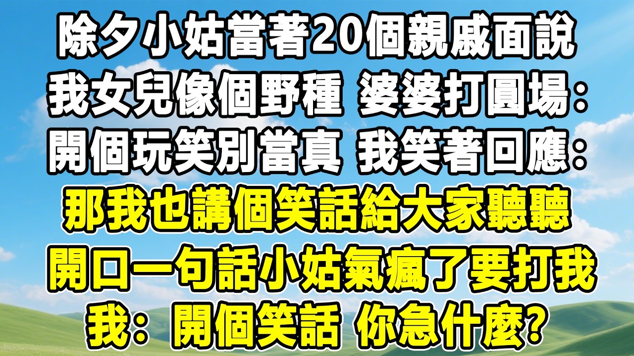 除夕小姑當著20個親戚面說，我女兒像個野種，婆婆打圓場：開個玩笑別當真，我笑著回應：那我也講個笑話給大家聽聽，開口一句話小姑氣瘋了要打我，我：開個笑話，你急什麼？#情感秘密 #情感 #故事分享