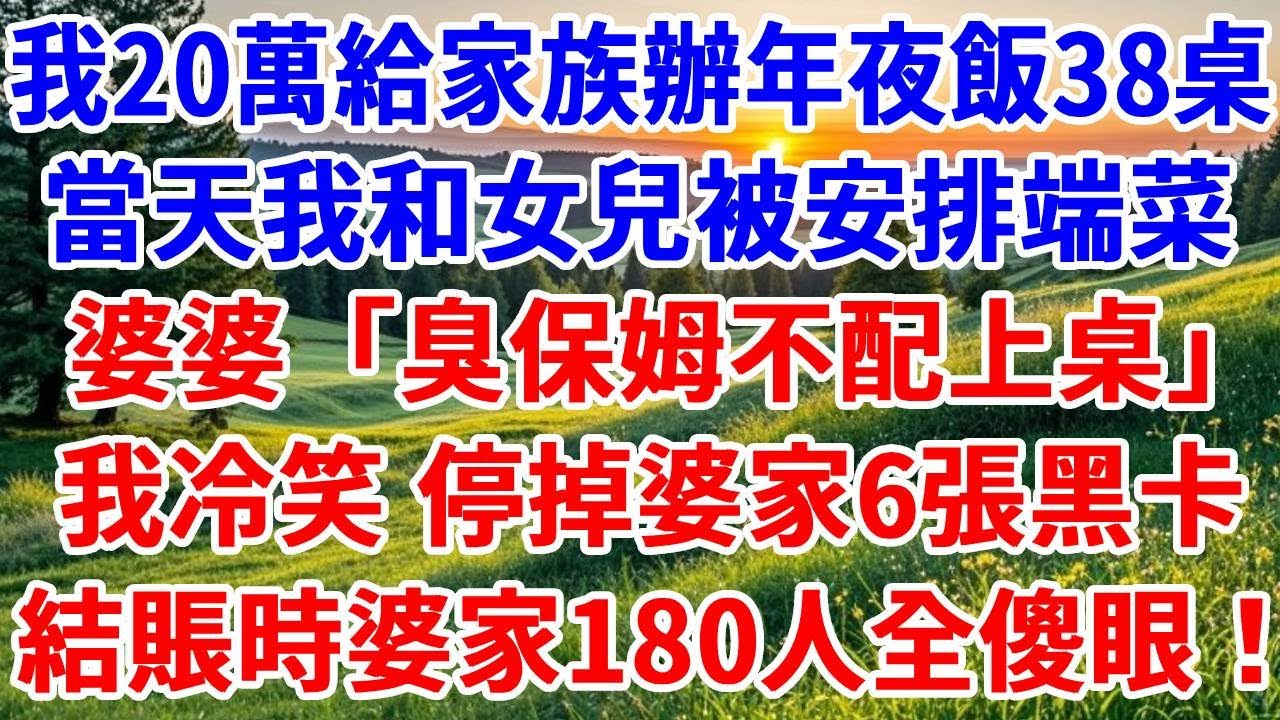 我花20萬，給家族辦年夜飯38桌，當天我和女兒被安排端菜，婆婆：「臭保姆不配上桌」我冷笑 停掉婆家6張黑卡，結賬時婆家180人全傻眼！#詩涵講故事#為人處世#生活經驗#情感故事#晚年哲理#說故事#完結