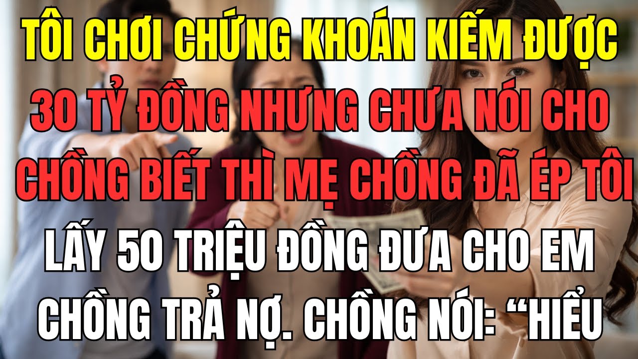 Tôi chơi chứng khoán kiếm được 30 tỷ đồng nhưng chưa nói cho chồng biết thì mẹ chồng đã ép tôi lấy