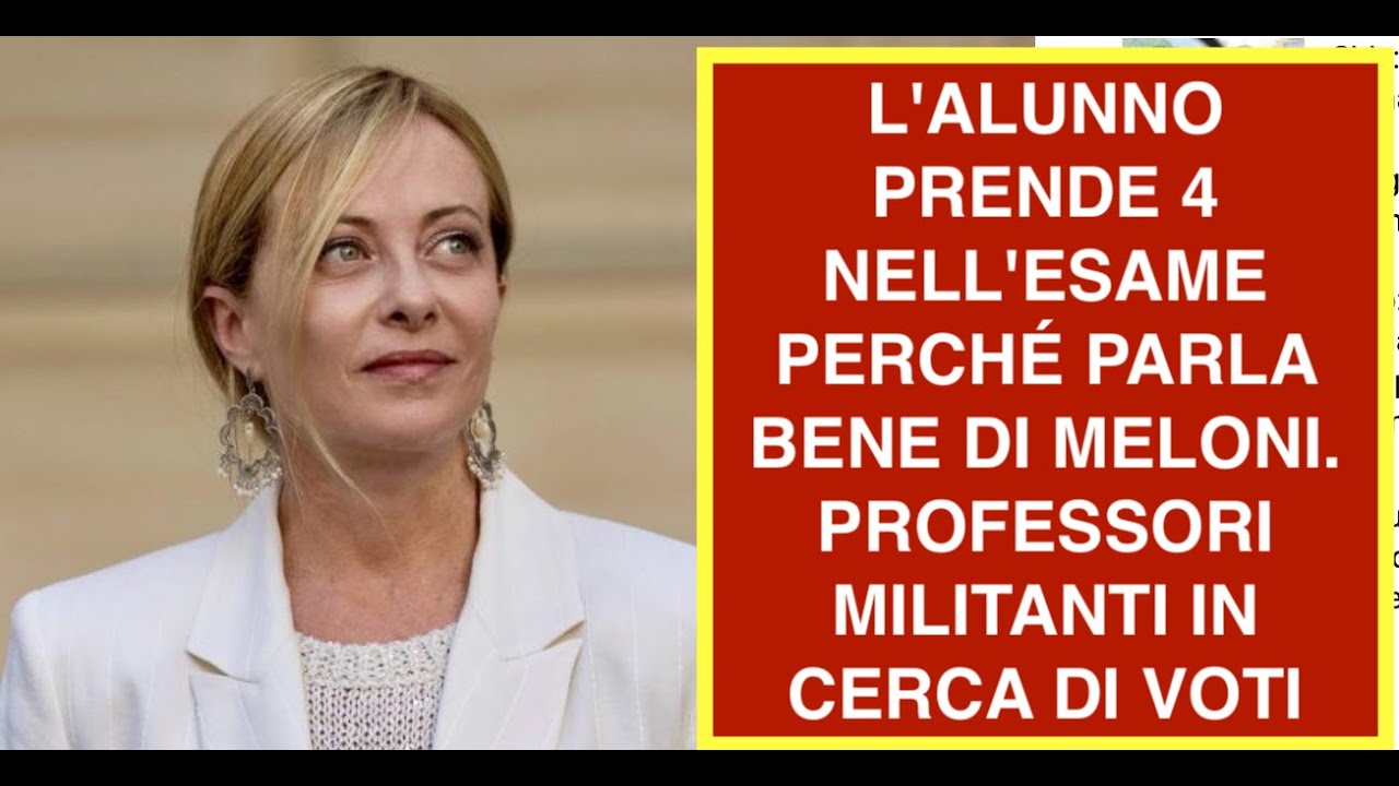 L'ALUNNO PRENDE 4 NELL'ESAME PERCHÉ PARLA BENE DI MELONI.  PROFESSORI MILITANTI IN CERCA DI VOTI