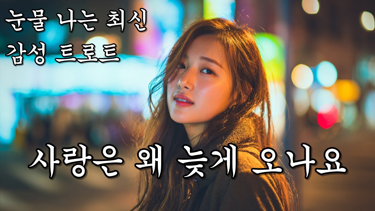 사랑은 왜 늦게 오나요ㅣKpopㅣ눈물 쏟아지는 애절한 감성 트로트ㅣK-트로트ㅣ인생트로트ㅣtrotㅣ대중가요ㅣ최신 트로트ㅣ진짜 슬픈 트로트