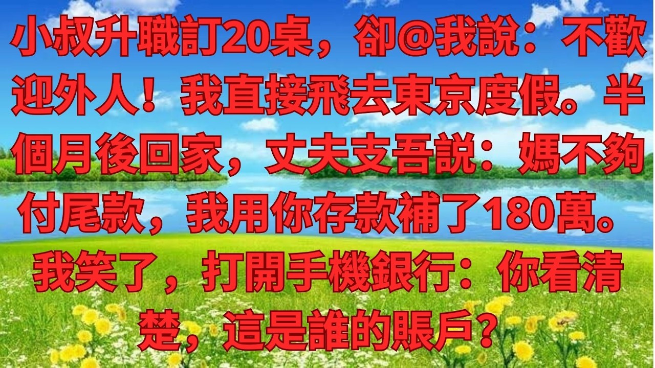 小叔升職訂20桌，卻@我說：不歡迎外人！我直接飛去東京度假。半個月後回家，丈夫支吾説：媽不夠付尾款，