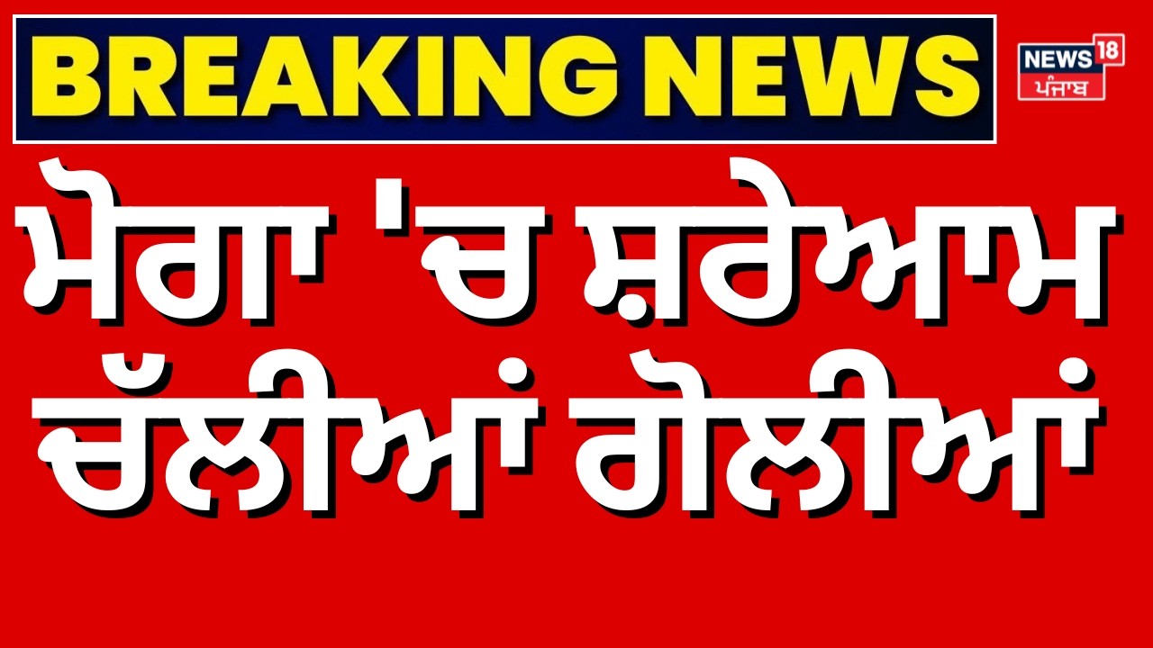 Moga Firing News | ਮੋਗਾ 'ਚ ਸ਼ਰੇਆਮ ਚੱਲੀਆਂ ਗੋਲੀਆਂ| Breaking News | Punjab Police | News18