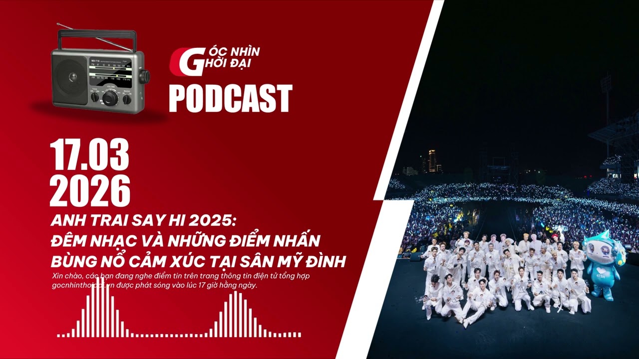 Podcast 17/03: Anh trai say hi 2025: Đêm nhạc và những điểm nhấn bùng nổ cảm xúc tại sân Mỹ Đình