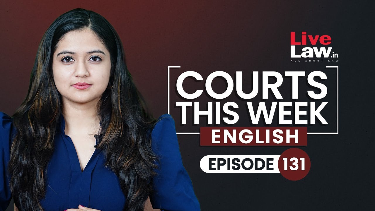 Courts This Week- A Weekly Round Of Important Legal Developments In The Country [Episode-131]