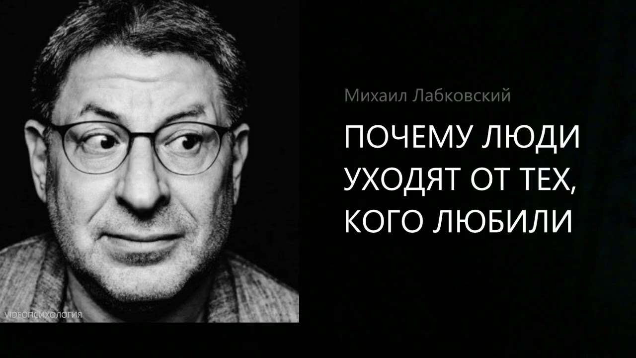 ПОЧЕМУ ЛЮДИ УХОДЯТ ОТ ТЕХ, КОГО ЛЮБИЛИ Михаил Лабковский