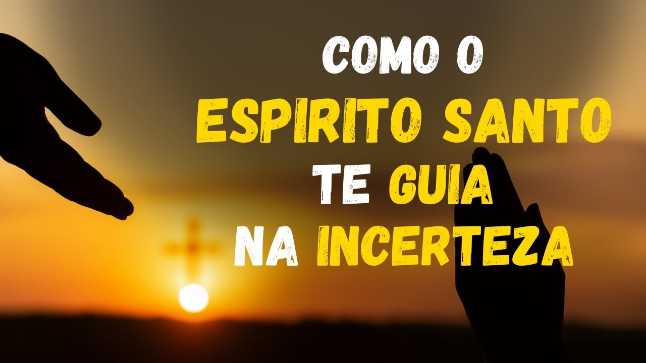 Como deixar o ESPÍRITO SANTO me GUIAR quando a INCERTEZA e o MEDO tomam conta da minha ALMA