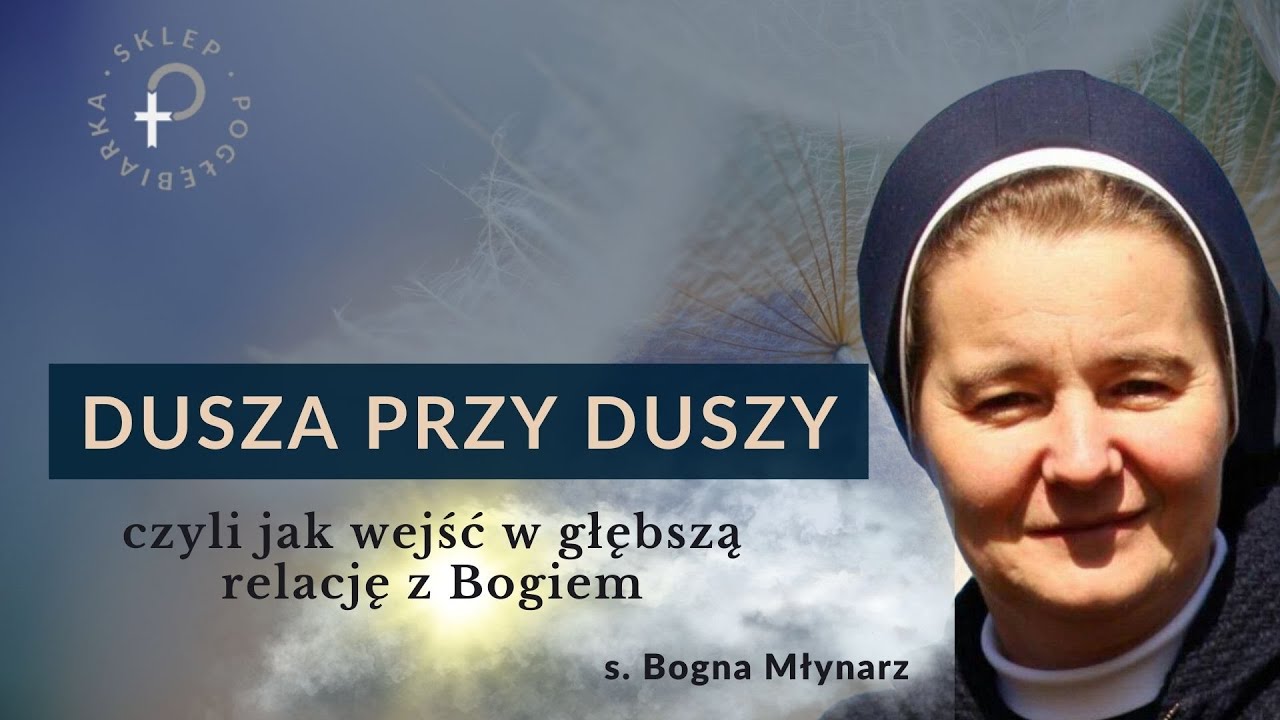 Dusza przy Duszy - czyli o relacji z Bogiem - s. Bogna Młynarz