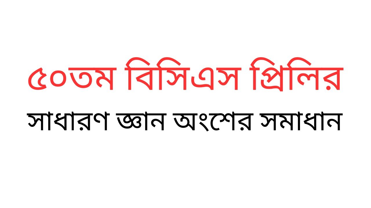 ৫০তম বিসিএস প্রিলিরসাধারণ জ্ঞান অংশের সমাধান। 50 BCS Gk.