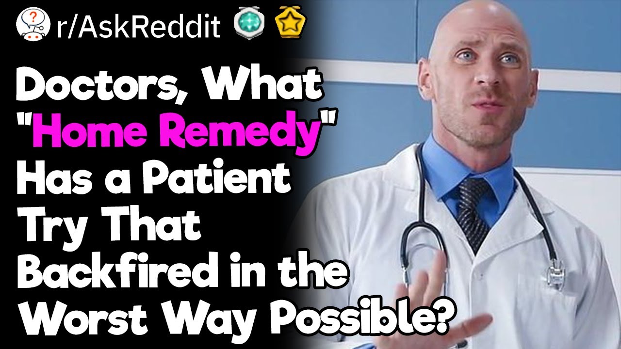 Doctors, What Are the Worst &ldquo;Home Remedies&rdquo; Your Patients Tried?