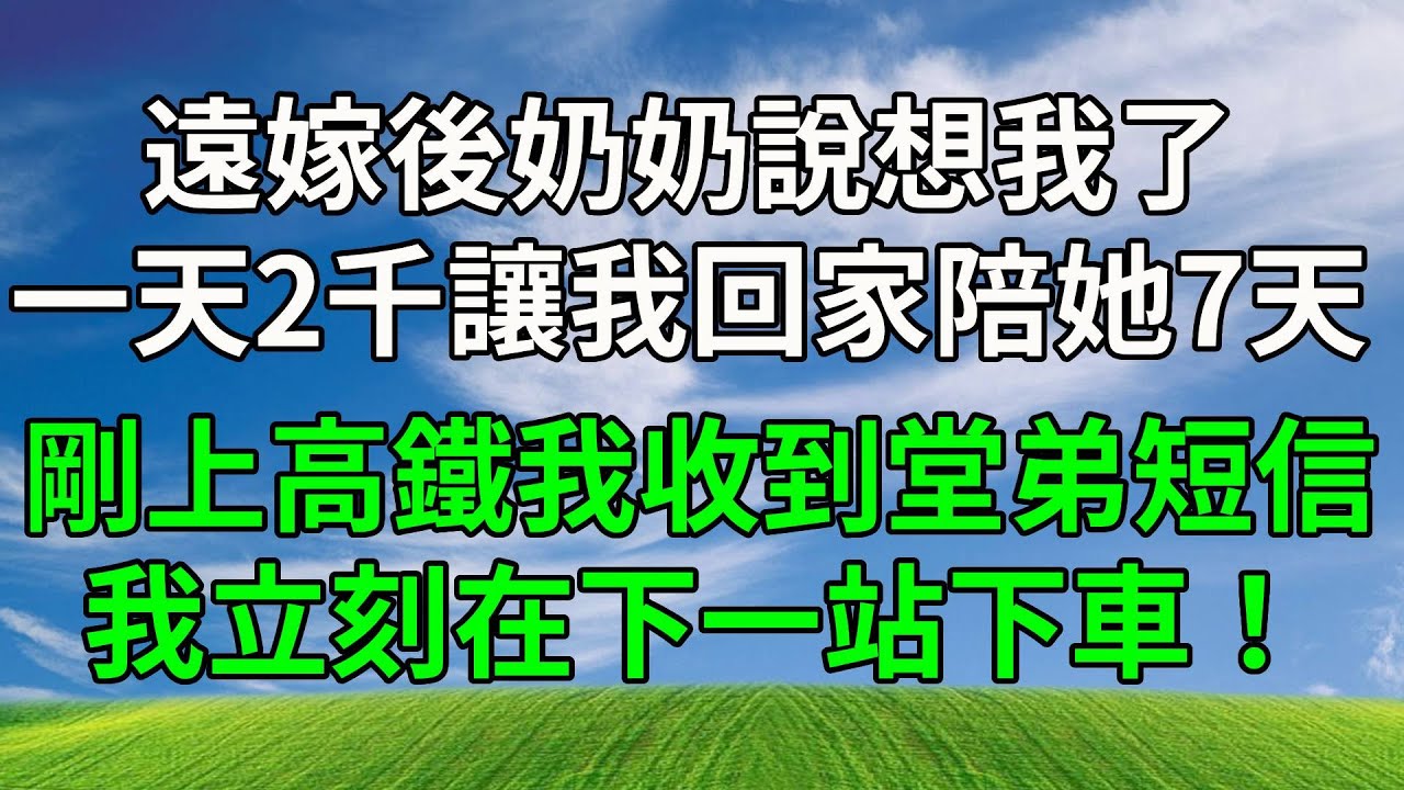 遠嫁後奶奶說想我了，一天給2千讓我回家陪她7天，可剛上高鐵我就收到堂弟短信，我立刻在下一站下車！#生活經驗 #人生感悟 #故事分享 #情感故事 #為人處世 #打脸