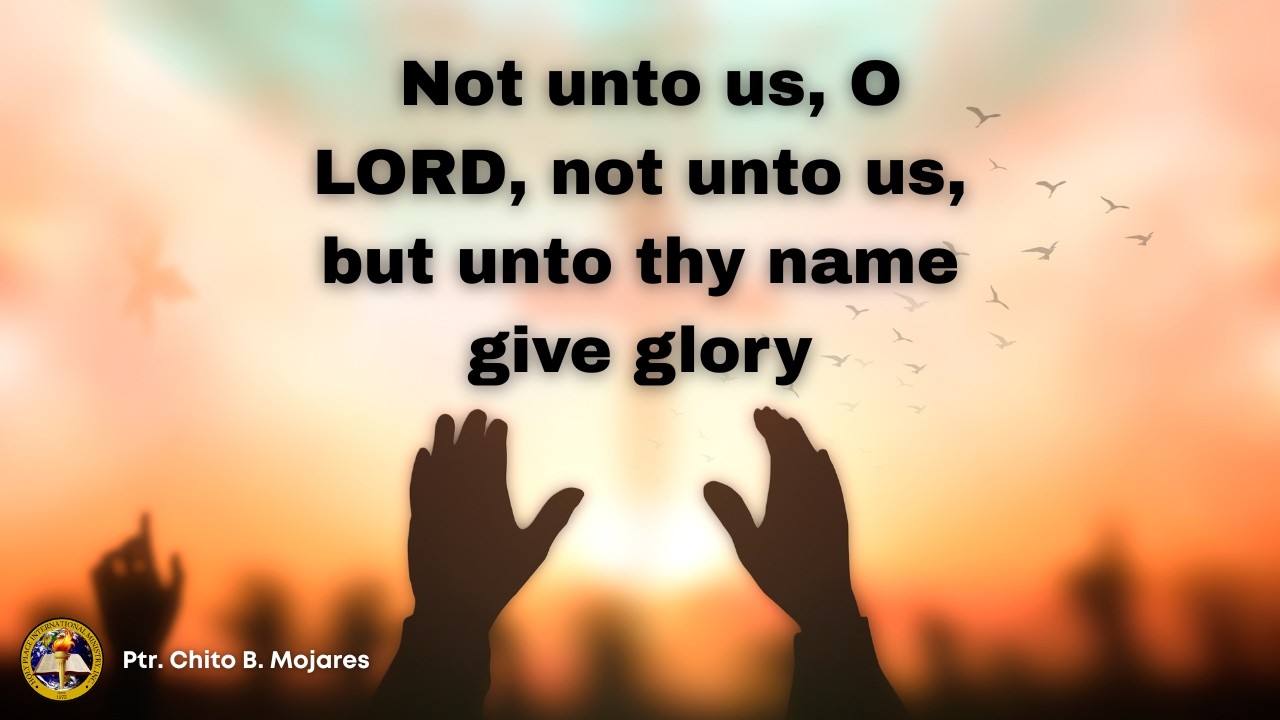Not unto us, O LORD, not unto us, but unto thy name give glory