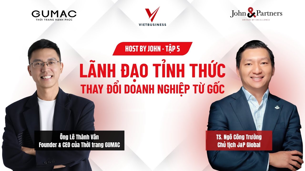 Host by John #5 | L&atilde;nh đạo từ b&ecirc;n trong để dẫn dắt b&ecirc;n ngo&agrave;i | CEO GUMAC L&ecirc; Th&agrave;nh V&acirc;n |John&Partners
