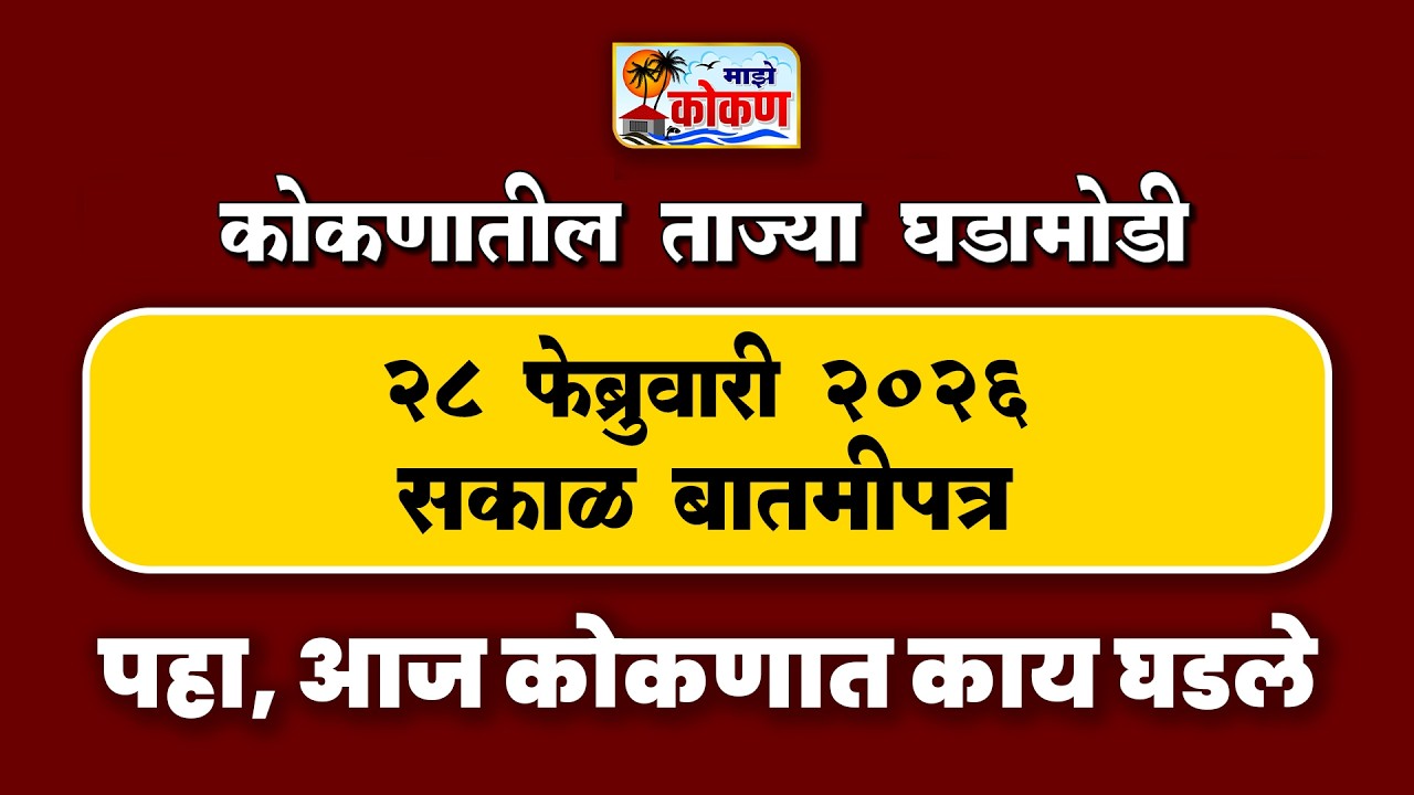 28 फेब्रुवारी 2026 सकाळ बातमीपत्र | पहा कोकणातील बातम्या सविस्तर...