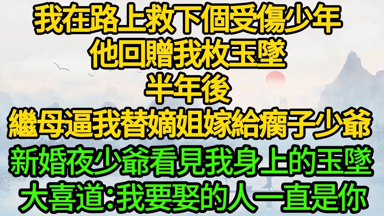 我在路上救下個受傷少年，他回贈我枚玉墜，半年後 繼母逼我替嫡姐嫁給瘸子少爺，新婚夜少爺看見我身上的玉墜 大喜道：我要娶的人一直是你