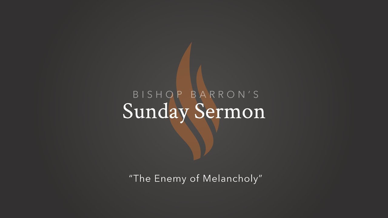 The Enemy of Melancholy — Bishop Barron’s Sunday Sermon
