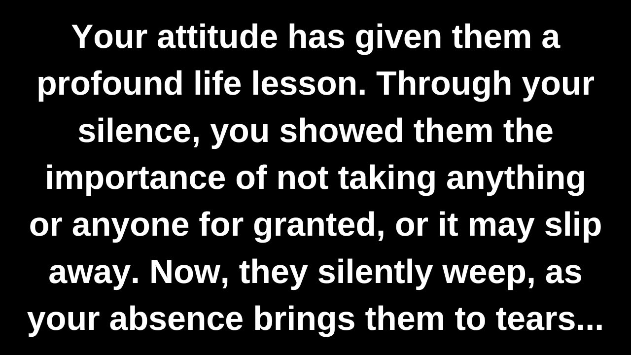 Your attitude has given them a profound life lesson. Through your silence, you showed them the...