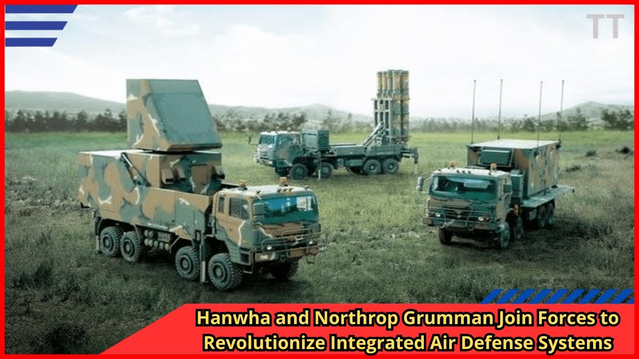 Hanwha and Northrop Grumman Join Forces to Revolutionize Integrated Air Defense Systems